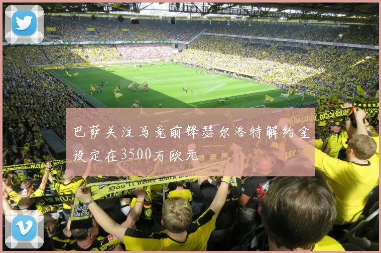 巴萨关注马竞前锋瑟尔洛特解约金设定在3500万欧元