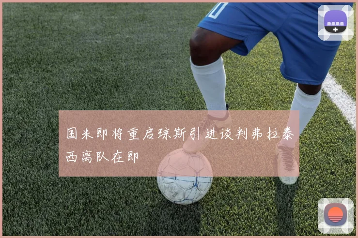 国米即将重启琼斯引进谈判弗拉泰西离队在即
