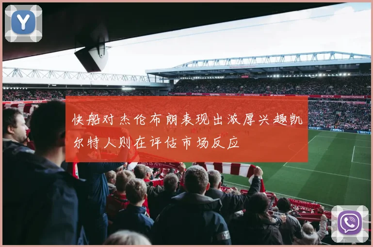 快船对杰伦布朗表现出浓厚兴趣凯尔特人则在评估市场反应