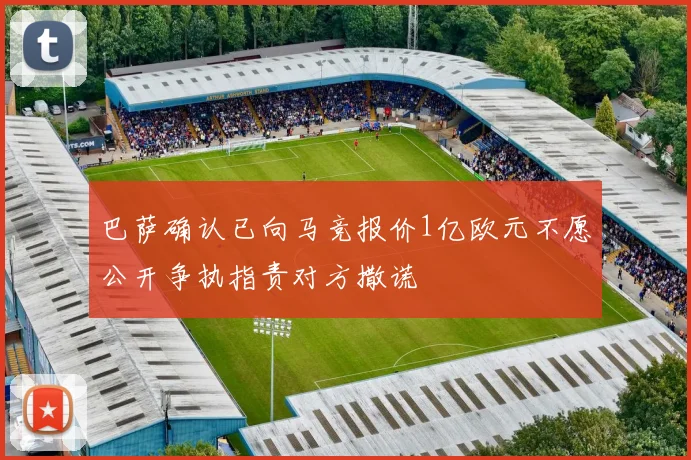 巴萨确认已向马竞报价1亿欧元不愿公开争执指责对方撒谎