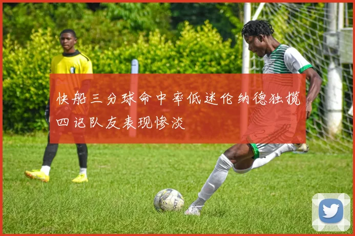 快船三分球命中率低迷伦纳德独揽四记队友表现惨淡