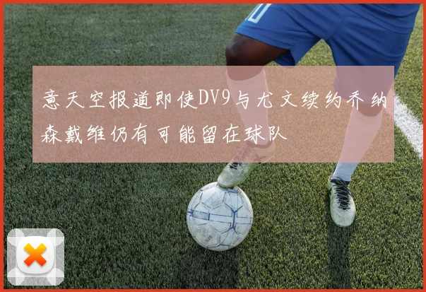 意天空报道即使DV9与尤文续约乔纳森戴维仍有可能留在球队