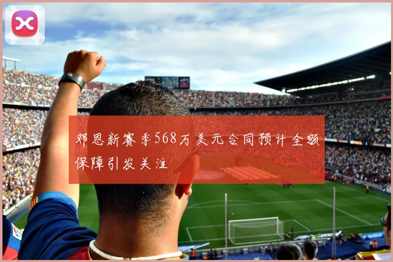 邓恩新赛季568万美元合同预计全额保障引发关注