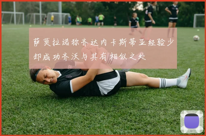 萨莫拉诺称齐达内卡斯蒂亚经验少却成功齐沃与其有相似之处