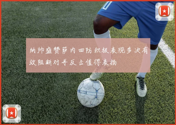 纳帅盛赞萨内回防积极表现多次有效阻断对手反击值得表扬