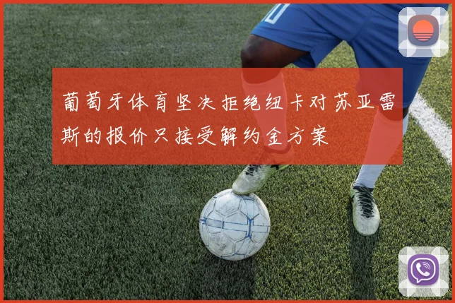 葡萄牙体育坚决拒绝纽卡对苏亚雷斯的报价只接受解约金方案