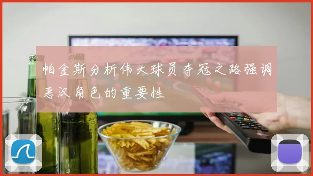 帕金斯分析伟大球员夺冠之路强调恶汉角色的重要性