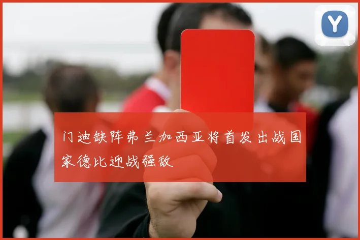 门迪缺阵弗兰加西亚将首发出战国家德比迎战强敌