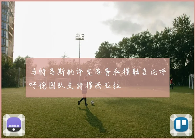 马特乌斯批评克洛普和穆勒言论呼吁德国队支持穆西亚拉
