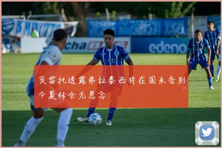 莫雷托透露弗拉泰西将在国米告别今夏转会无悬念