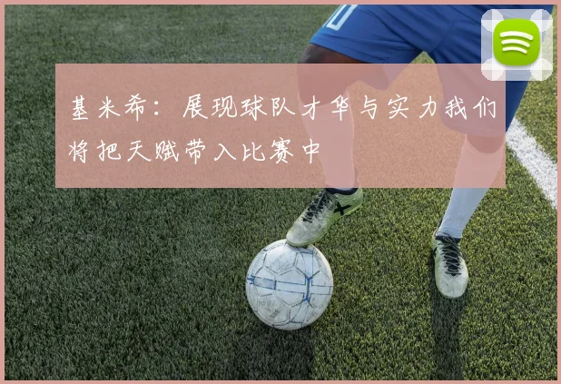 基米希：展现球队才华与实力我们将把天赋带入比赛中