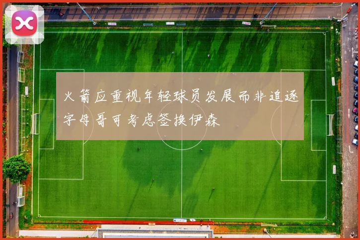 火箭应重视年轻球员发展而非追逐字母哥可考虑签换伊森