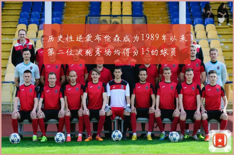 历史性逆袭布伦森成为1989年以来第二位次轮秀场均得分15的球员