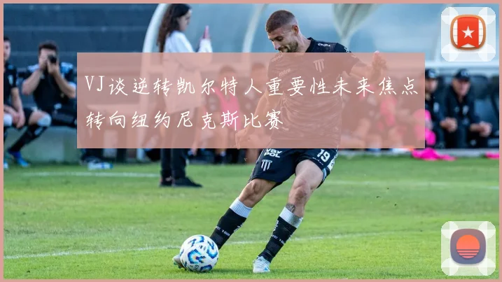 VJ谈逆转凯尔特人重要性未来焦点转向纽约尼克斯比赛