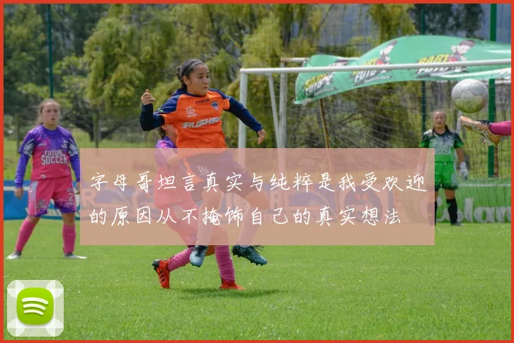 字母哥坦言真实与纯粹是我受欢迎的原因从不掩饰自己的真实想法